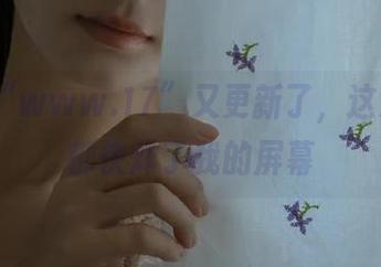 “www.17”又更新了，这次的瓜都快炸了我的屏幕
