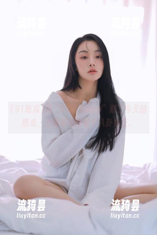 91吃瓜 用“91吃瓜app”刷了今天的热点,心情复杂得像个八卦女王。