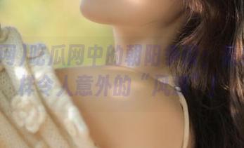 吃瓜网中的朝阳争议：竟然有这样令人意外的“风波”！