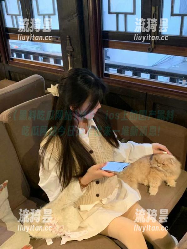 稳住，ios上的国产黑料吃瓜网站今日又飞出来一堆新消息！