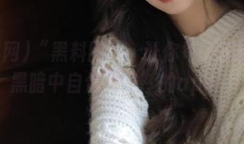 “黑料网”：让你每天都能‘在黑暗中自信发光’的app！